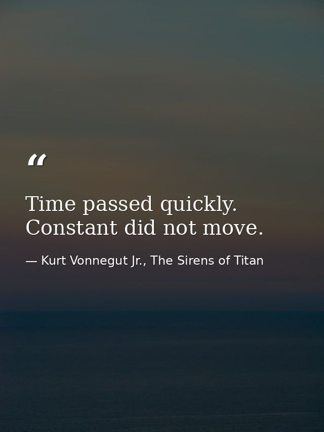 Time passed quickly. Constant did not move. — Kurt Vonnegut Jr., The Sirens of Titan
