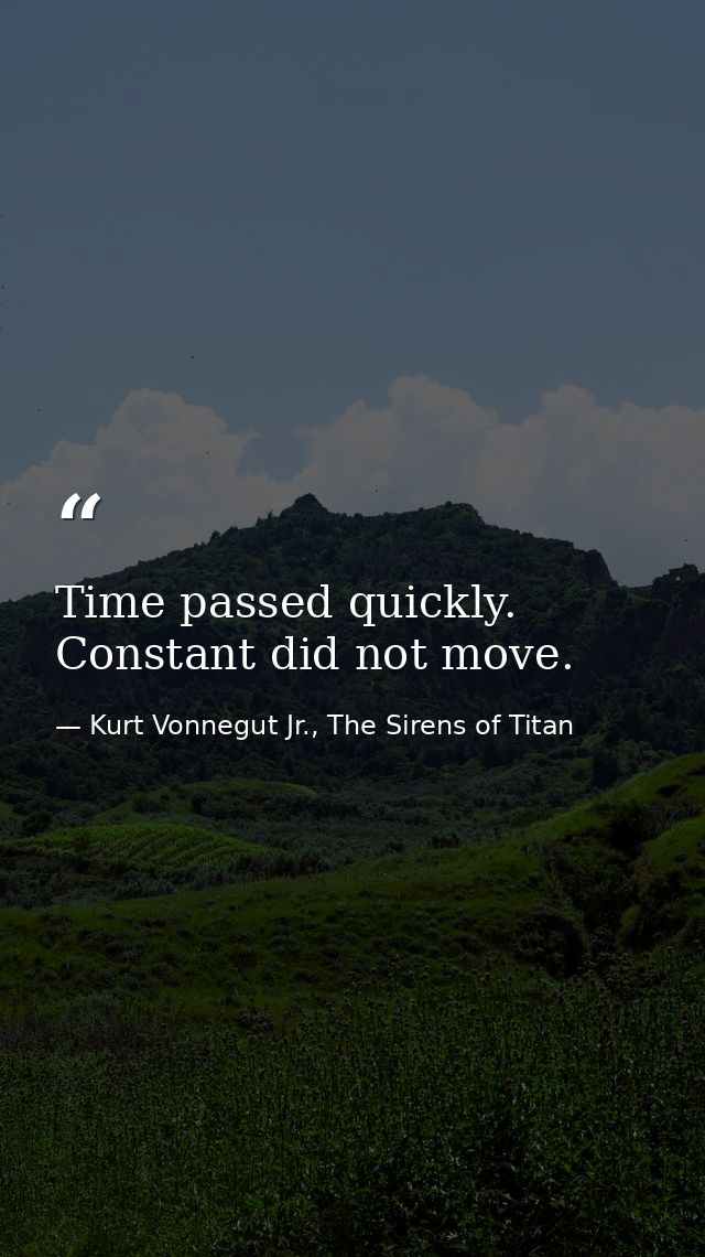 Time passed quickly. Constant did not move. — Kurt Vonnegut Jr., The Sirens of Titan