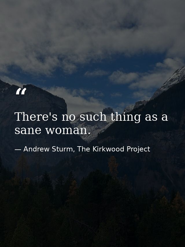 There's no such thing as a sane woman. — Andrew Sturm, The Kirkwood Project