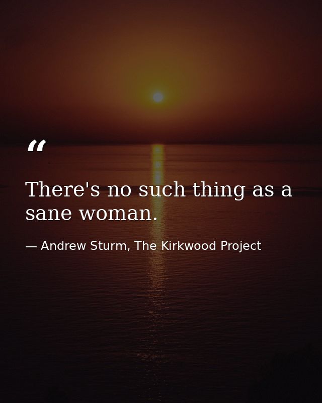 There's no such thing as a sane woman. — Andrew Sturm, The Kirkwood Project