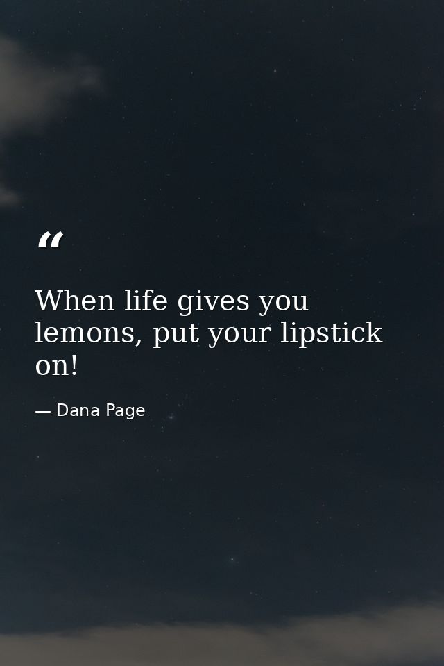 When life gives you lemons, put your lipstick on! — Dana Page
