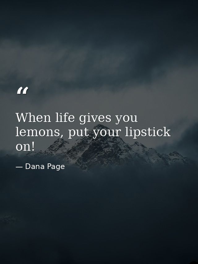 When life gives you lemons, put your lipstick on! — Dana Page