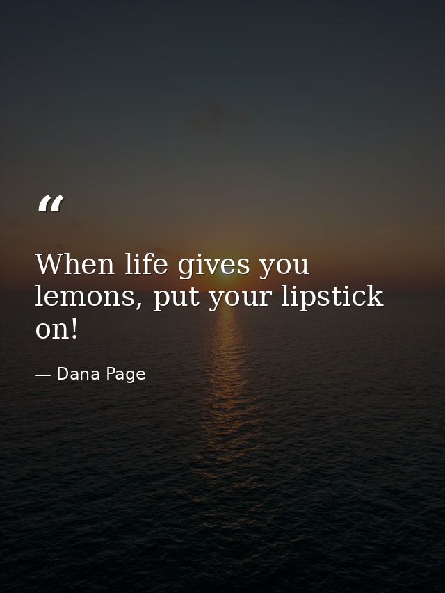When life gives you lemons, put your lipstick on! — Dana Page