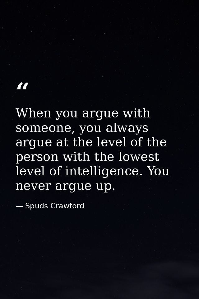 When you argue with someone, you always argue at the level of the person with the lowest level of intelligence. You neve — Spuds Crawford
