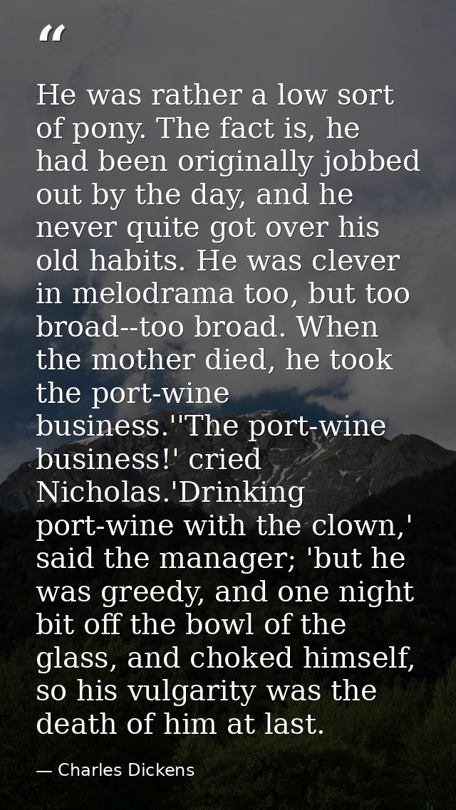 He was rather a low sort of pony. The fact is, he had been originally jobbed out by the day, and he never quite got over — Charles Dickens