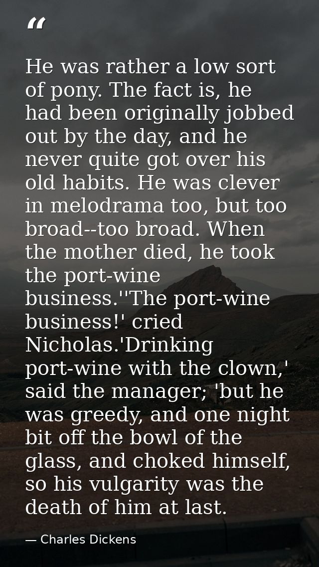He was rather a low sort of pony. The fact is, he had been originally jobbed out by the day, and he never quite got over — Charles Dickens