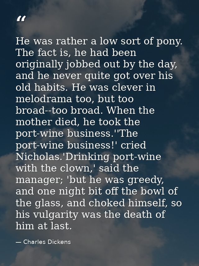 He was rather a low sort of pony. The fact is, he had been originally jobbed out by the day, and he never quite got over — Charles Dickens