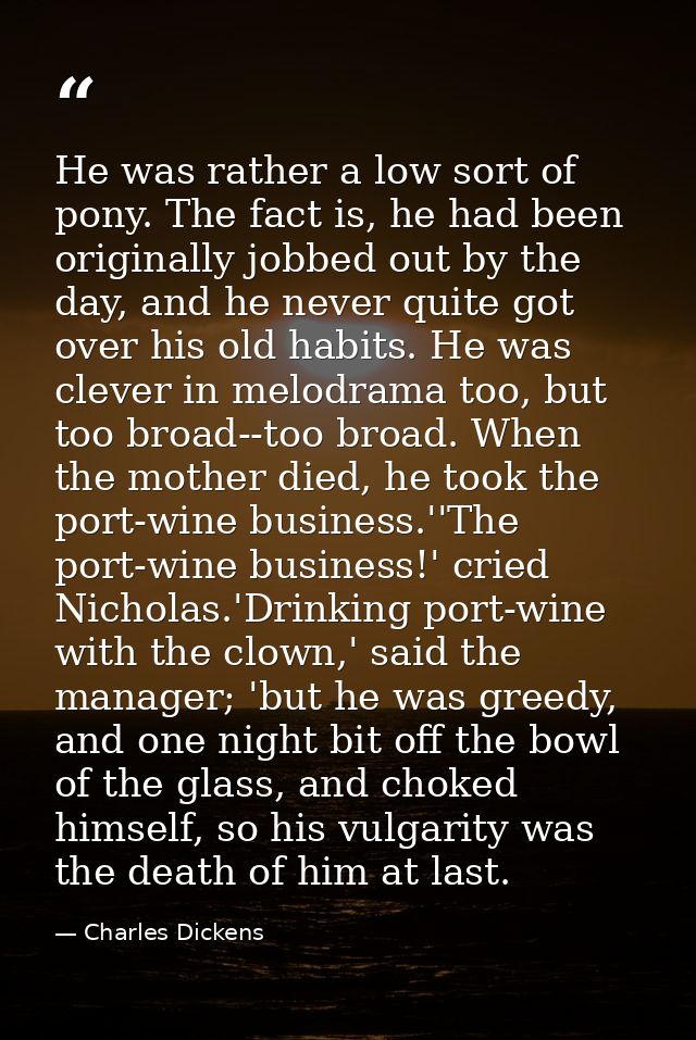 He was rather a low sort of pony. The fact is, he had been originally jobbed out by the day, and he never quite got over — Charles Dickens