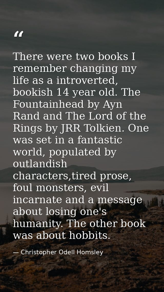There were two books I remember changing my life as a introverted, bookish 14 year old. The Fountainhead by Ayn Rand and — Christopher Odell Homsley