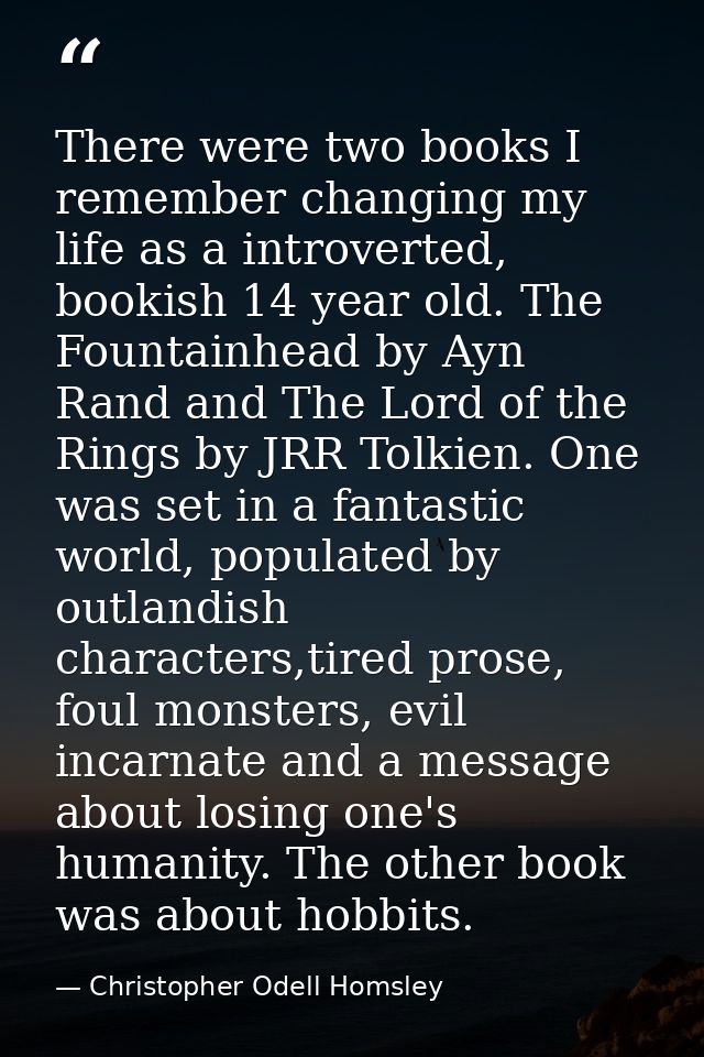 There were two books I remember changing my life as a introverted, bookish 14 year old. The Fountainhead by Ayn Rand and — Christopher Odell Homsley