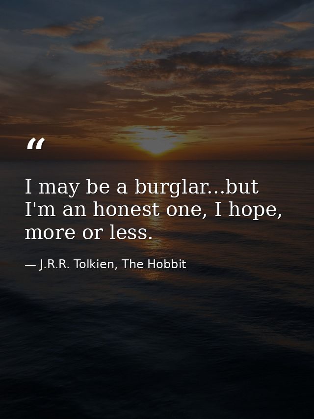 I may be a burglar...but I'm an honest one, I hope, more or less. — J.R.R. Tolkien, The Hobbit