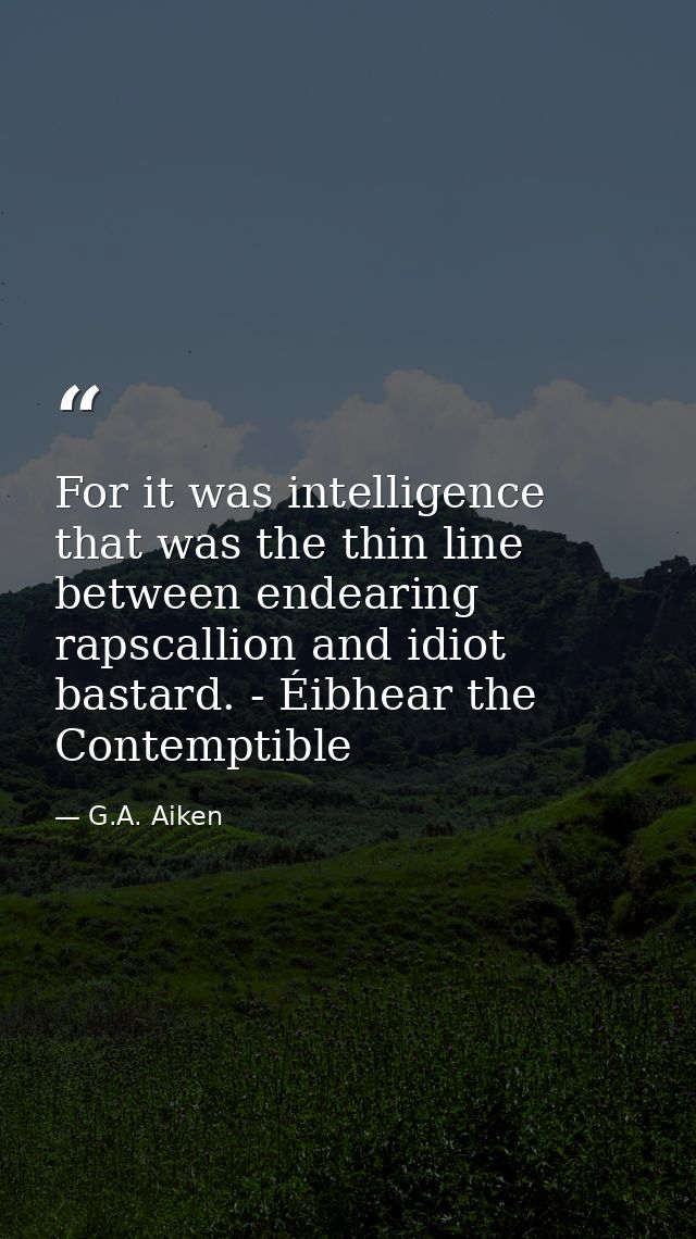 For it was intelligence that was the thin line between endearing rapscallion and idiot bastard. - Éibhear the Contemptib — G.A. Aiken