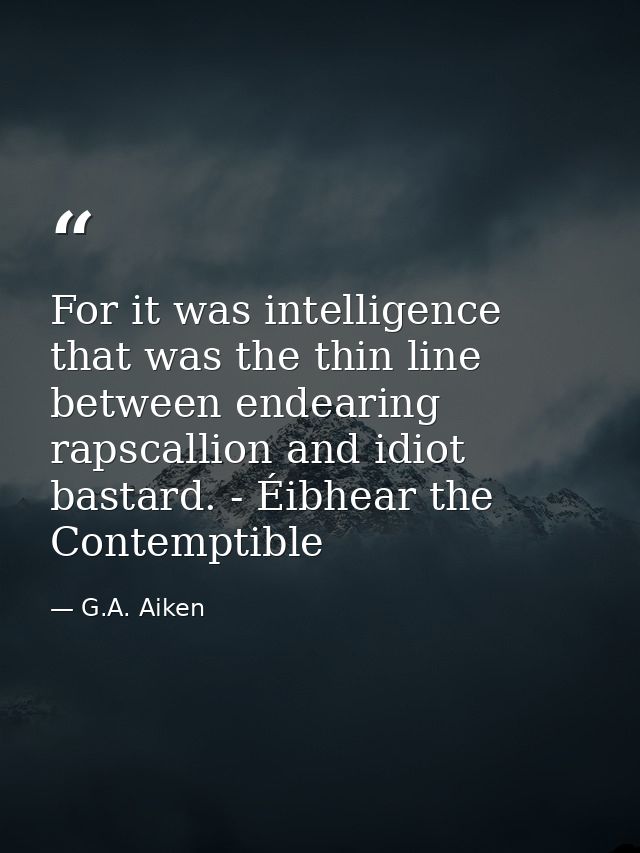 For it was intelligence that was the thin line between endearing rapscallion and idiot bastard. - Éibhear the Contemptib — G.A. Aiken