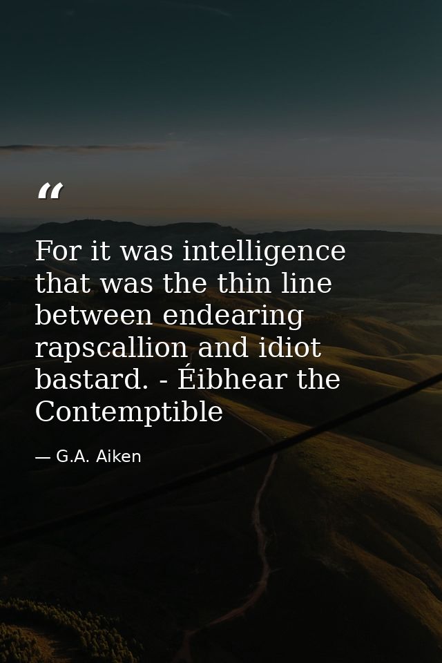 For it was intelligence that was the thin line between endearing rapscallion and idiot bastard. - Éibhear the Contemptib — G.A. Aiken