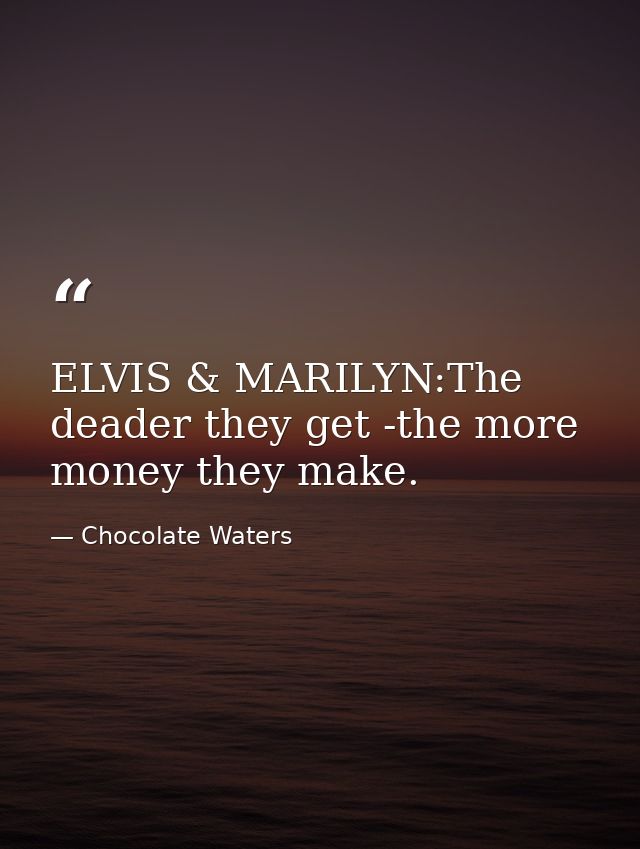 ELVIS & MARILYN:The deader they get -the more money they make. — Chocolate Waters