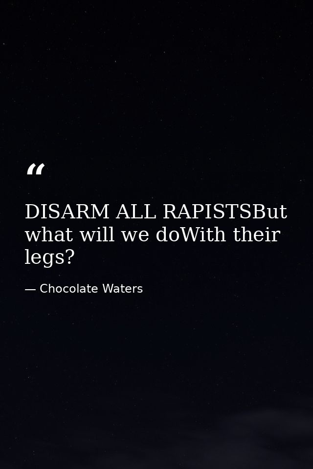 DISARM ALL RAPISTSBut what will we doWith their legs? — Chocolate Waters