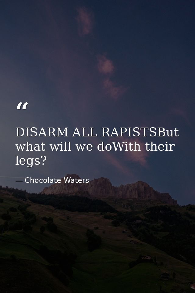 DISARM ALL RAPISTSBut what will we doWith their legs? — Chocolate Waters