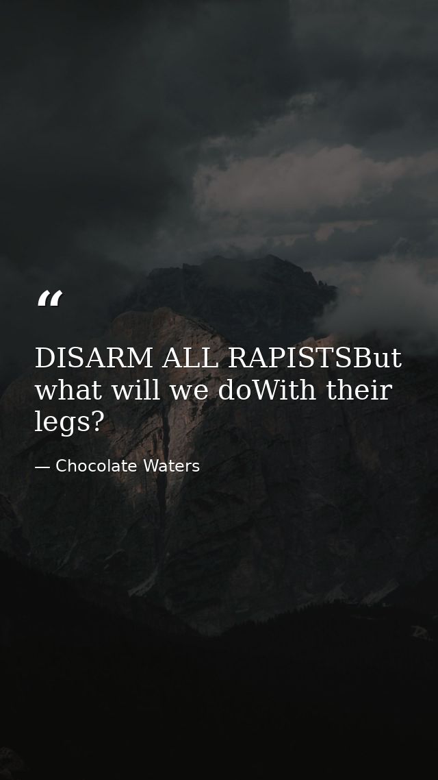 DISARM ALL RAPISTSBut what will we doWith their legs? — Chocolate Waters