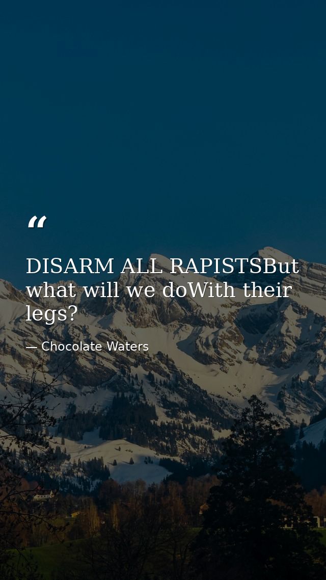 DISARM ALL RAPISTSBut what will we doWith their legs? — Chocolate Waters