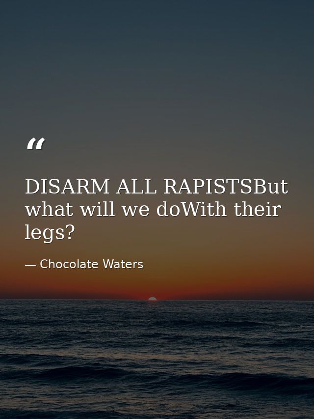 DISARM ALL RAPISTSBut what will we doWith their legs? — Chocolate Waters