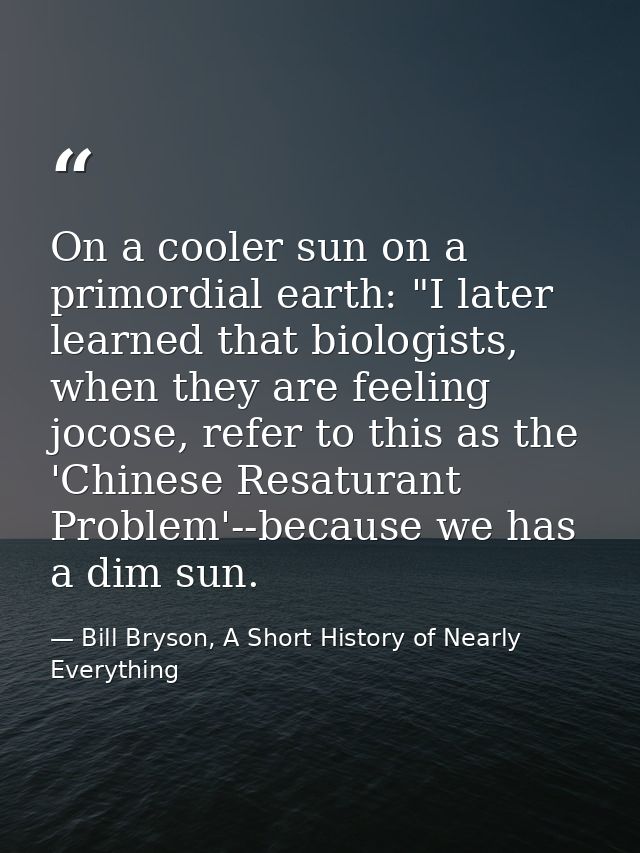 On a cooler sun on a primordial earth: "I later learned that biologists, when they are feeling jocose, refer to this as  — Bill Bryson, A Short History of Nearly Everything