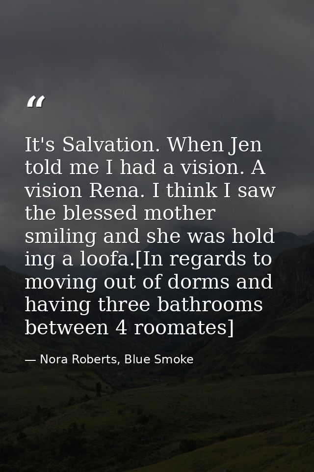 It's Salvation. When Jen told me I had a vision. A vision Rena. I think I saw the blessed mother smiling and she was hol — Nora Roberts, Blue Smoke