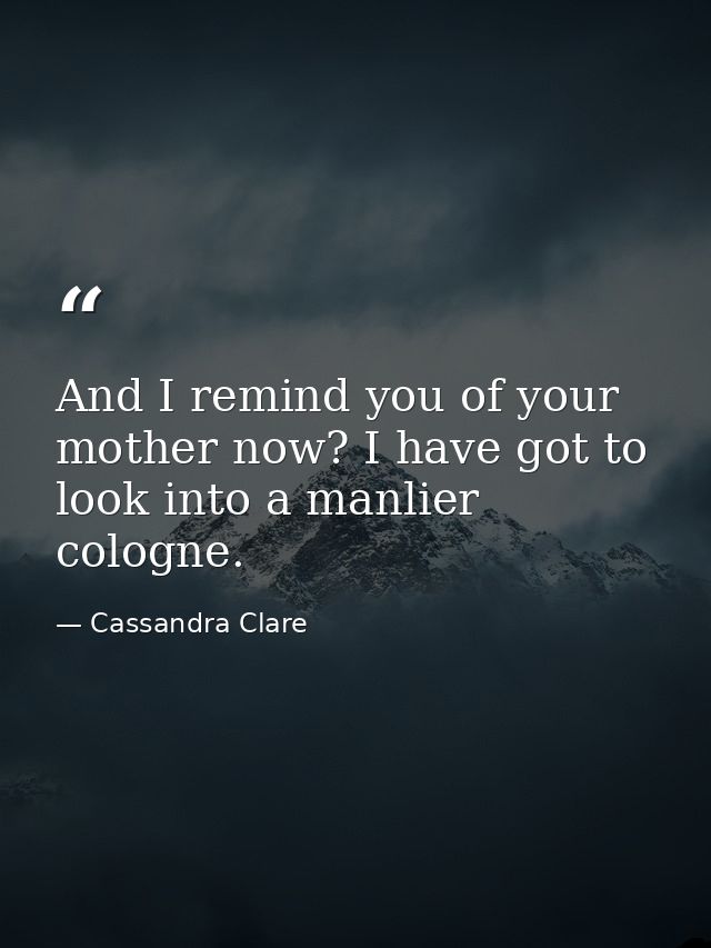 And I remind you of your mother now? I have got to look into a manlier cologne. — Cassandra Clare