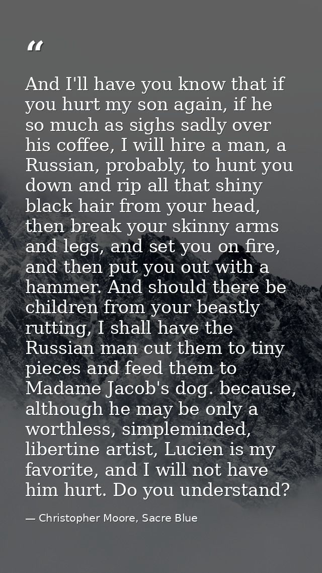 And I'll have you know that if you hurt my son again, if he so much as sighs sadly over his coffee, I will hire a man, a — Christopher Moore, Sacre Blue