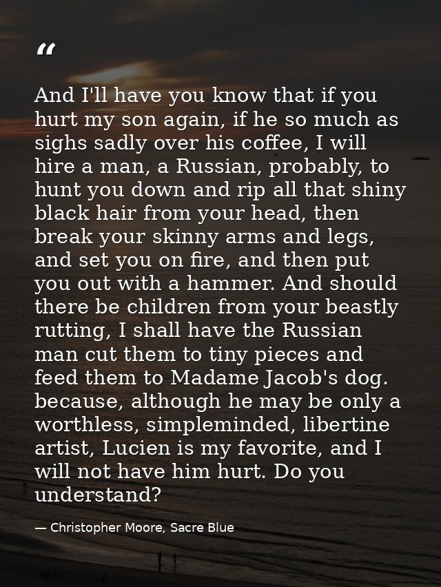 And I'll have you know that if you hurt my son again, if he so much as sighs sadly over his coffee, I will hire a man, a — Christopher Moore, Sacre Blue