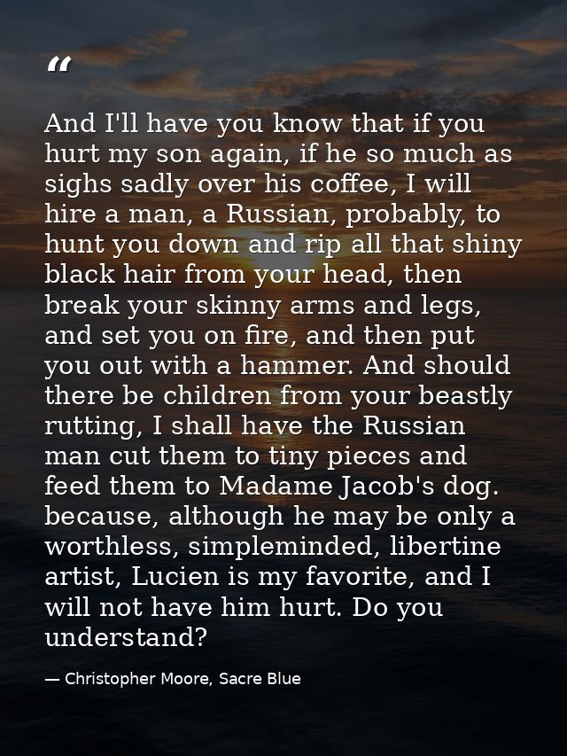 And I'll have you know that if you hurt my son again, if he so much as sighs sadly over his coffee, I will hire a man, a — Christopher Moore, Sacre Blue
