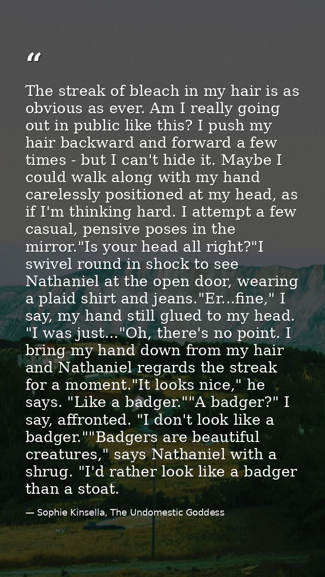 The streak of bleach in my hair is as obvious as ever. Am I really going out in public like this? I push my hair backwar — Sophie Kinsella, The Undomestic Goddess