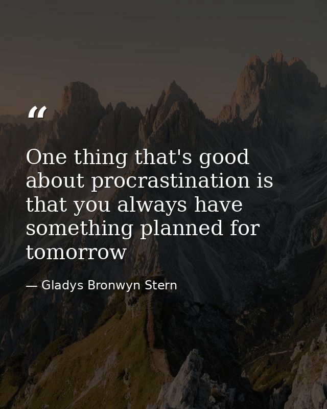 One thing that's good about procrastination is that you always have something planned for tomorrow — Gladys Bronwyn Stern