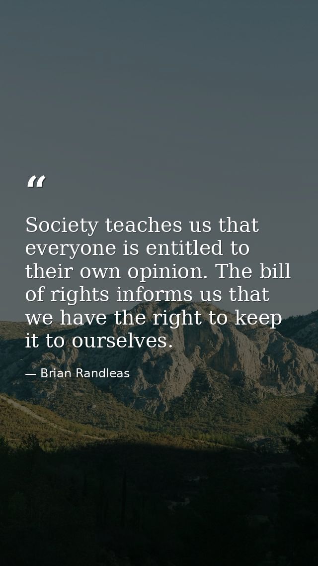 Society teaches us that everyone is entitled to their own opinion. The bill of rights informs us that we have the right  — Brian Randleas