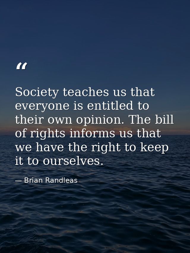 Society teaches us that everyone is entitled to their own opinion. The bill of rights informs us that we have the right  — Brian Randleas