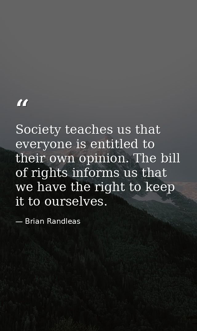 Society teaches us that everyone is entitled to their own opinion. The bill of rights informs us that we have the right  — Brian Randleas