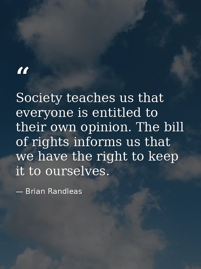 Society teaches us that everyone is entitled to their own opinion. The bill of rights informs us that we have the right  — Brian Randleas