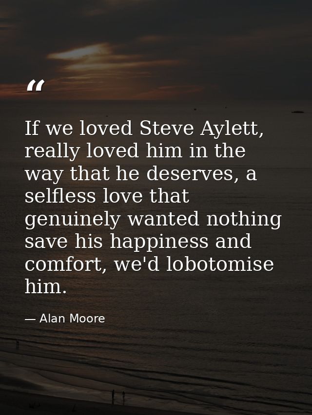 If we loved Steve Aylett, really loved him in the way that he deserves, a selfless love that genuinely wanted nothing sa — Alan Moore