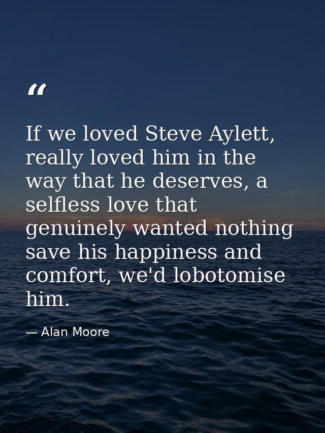 If we loved Steve Aylett, really loved him in the way that he deserves, a selfless love that genuinely wanted nothing sa — Alan Moore