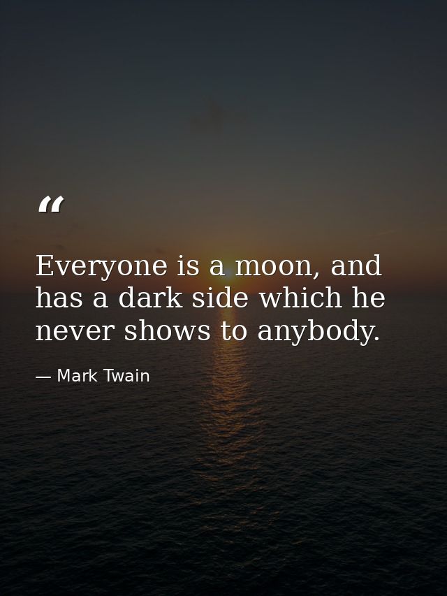 Everyone is a moon, and has a dark side which he never shows to anybody. — Mark Twain