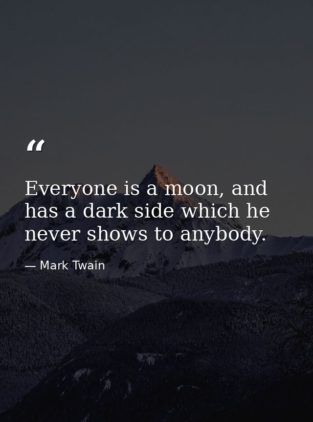 Everyone is a moon, and has a dark side which he never shows to anybody. — Mark Twain