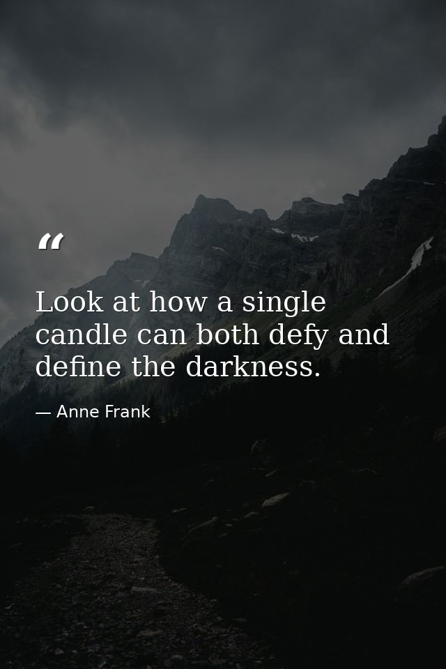 Look at how a single candle can both defy and define the darkness. — Anne Frank