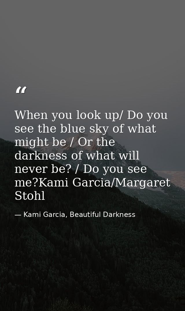 When you look up/ Do you see the blue sky of what might be / Or the darkness of what will never be? / Do you see me?Kami — Kami Garcia, Beautiful Darkness