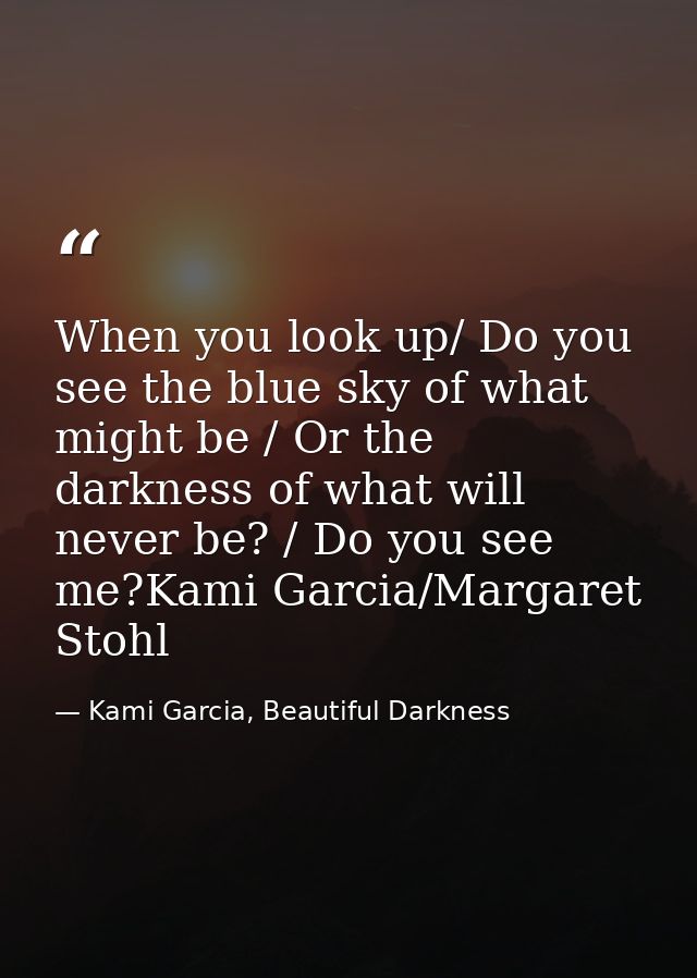When you look up/ Do you see the blue sky of what might be / Or the darkness of what will never be? / Do you see me?Kami — Kami Garcia, Beautiful Darkness