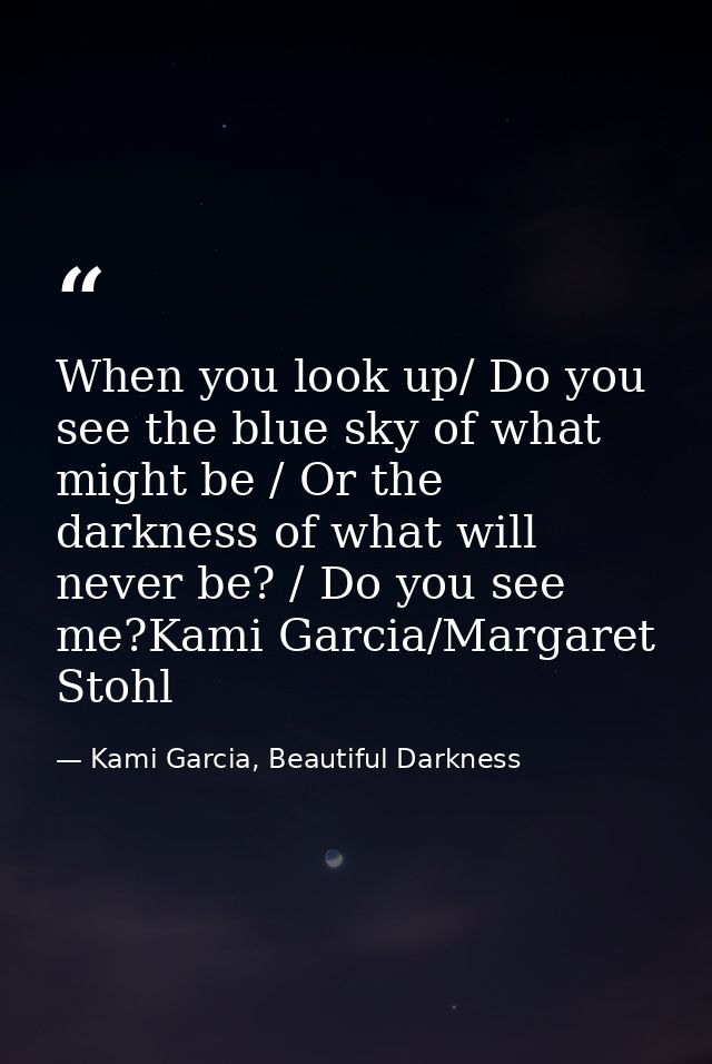 When you look up/ Do you see the blue sky of what might be / Or the darkness of what will never be? / Do you see me?Kami — Kami Garcia, Beautiful Darkness