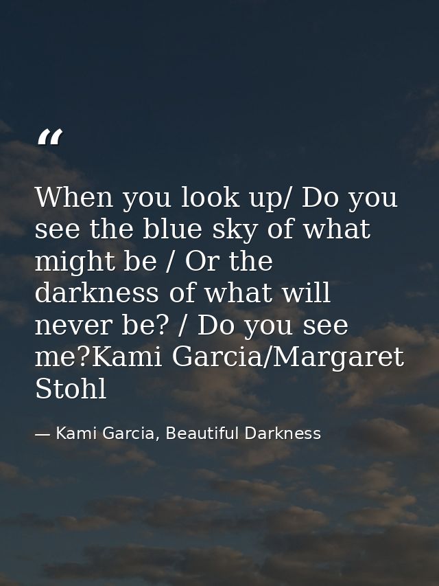 When you look up/ Do you see the blue sky of what might be / Or the darkness of what will never be? / Do you see me?Kami — Kami Garcia, Beautiful Darkness