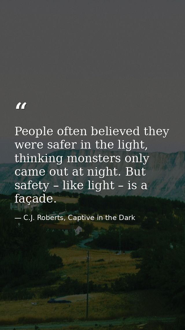 People often believed they were safer in the light, thinking monsters only came out at night. But safety – like light –  — C.J. Roberts, Captive in the Dark