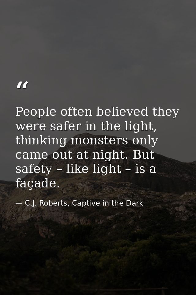 People often believed they were safer in the light, thinking monsters only came out at night. But safety – like light –  — C.J. Roberts, Captive in the Dark