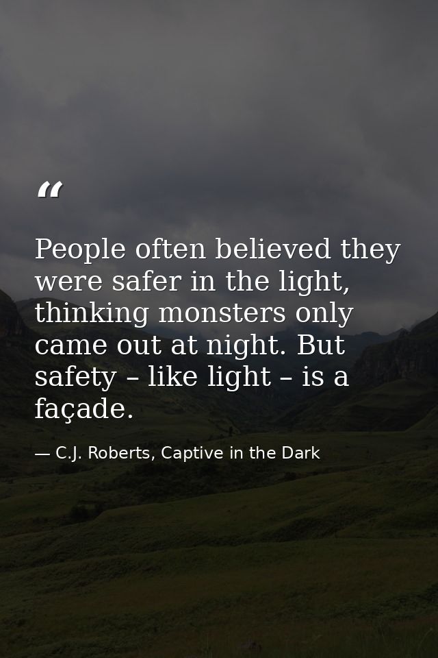 People often believed they were safer in the light, thinking monsters only came out at night. But safety – like light –  — C.J. Roberts, Captive in the Dark
