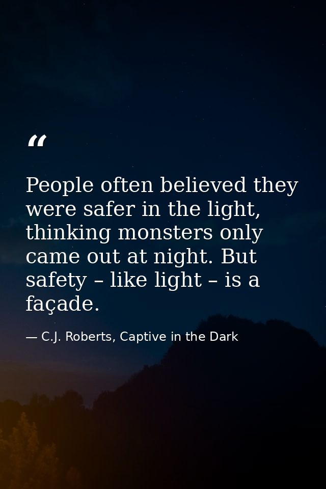 People often believed they were safer in the light, thinking monsters only came out at night. But safety – like light –  — C.J. Roberts, Captive in the Dark
