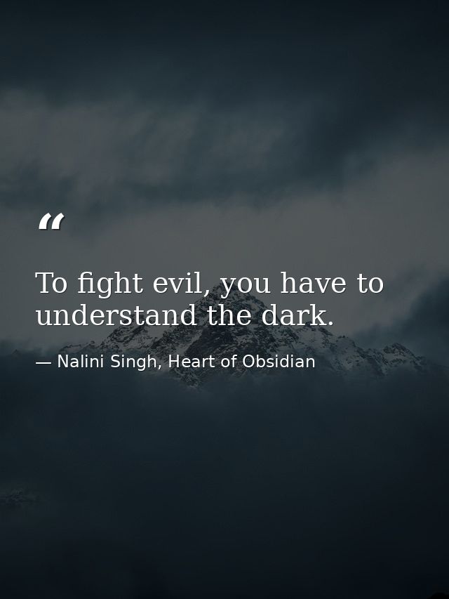 To fight evil, you have to understand the dark. — Nalini Singh, Heart of Obsidian